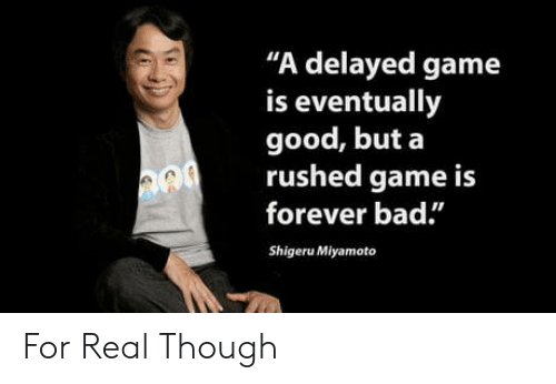 A delayed game is eventually good, a rushed game is bad forever